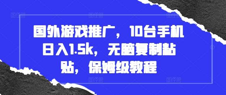 国外游戏推广，10台手机日入1.5k，无脑复制粘贴，保姆级教程【揭秘】-云库资源