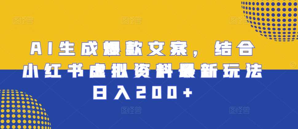 AI生成爆款文案，结合小红书虚拟资料最新玩法日入200+【揭秘】-云库资源