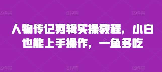 人物传记剪辑实操教程，小白也能上手操作，一鱼多吃-云库资源