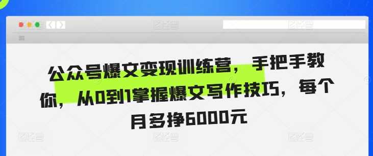 公众号爆文变现训练营，手把手教你，从0到1掌握爆文写作技巧，每个月多挣6000元-云库资源