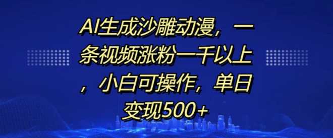 AI生成沙雕动漫，一条视频涨粉一千以上，小白可操作，单日变现500+-云库资源