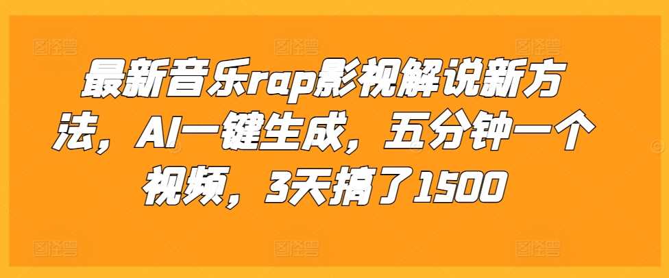 最新音乐rap影视解说新方法，AI一键生成，五分钟一个视频，3天搞了1500【揭秘】-云库资源