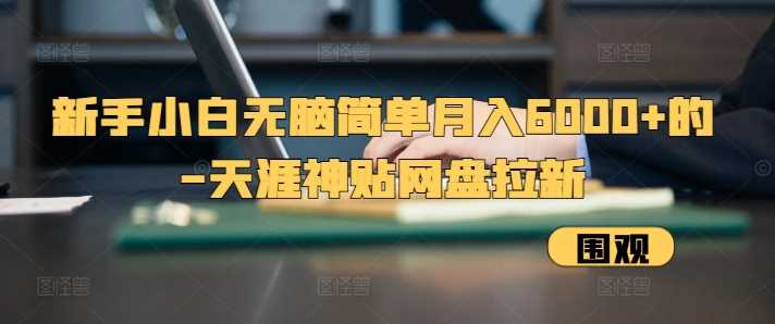 新手小白无脑简单月入6000+的-天涯神贴网盘拉新【揭秘】-云库资源
