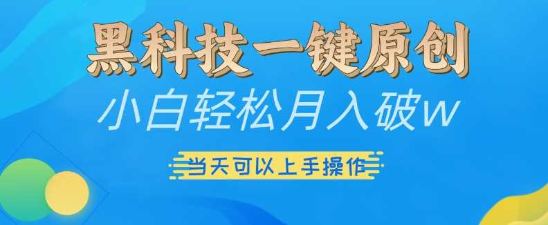 黑科技一键原创小白轻松月入破w，三当天可以上手操作【揭秘】-云库资源