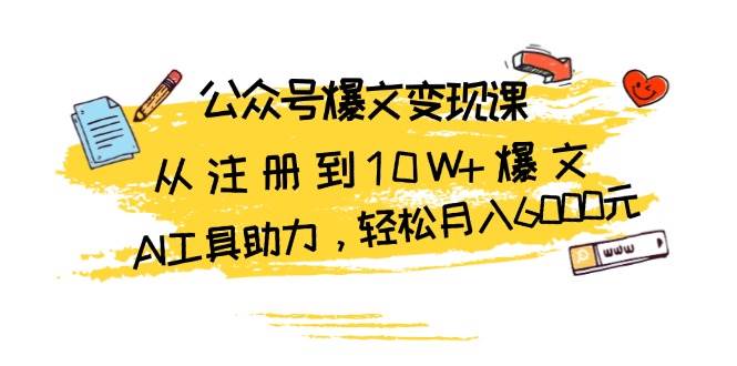 （13365期）公众号爆文变现课：从注册到10W+爆文，AI工具助力，轻松月入6000元-云库资源