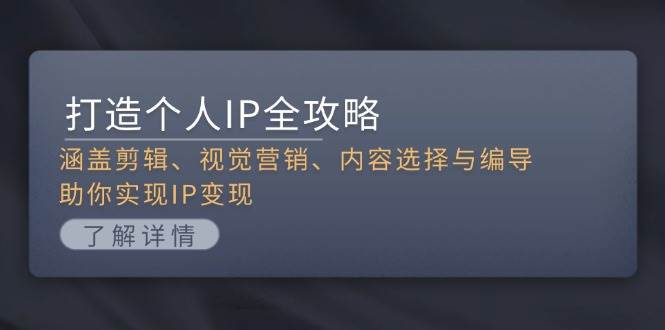 （13368期）打造个人IP全攻略：涵盖剪辑、视觉营销、内容选择与编导，助你实现IP变现-云库资源