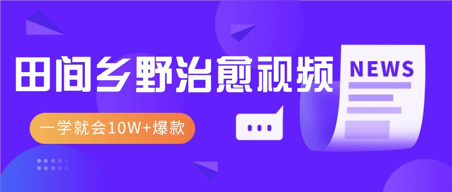 一学就会，1分钟教会你，10W+爆款田间乡野治愈视频（附提示词技巧）-云库资源