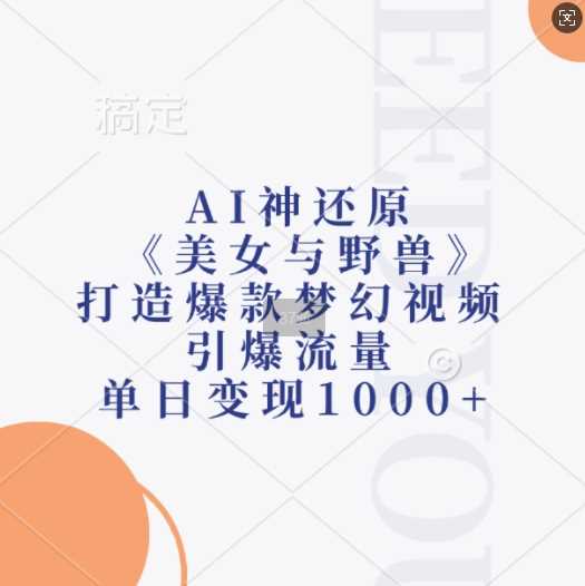 AI神还原《美女与野兽》，打造爆款梦幻视频，引爆流量，单日变现1k-云库资源
