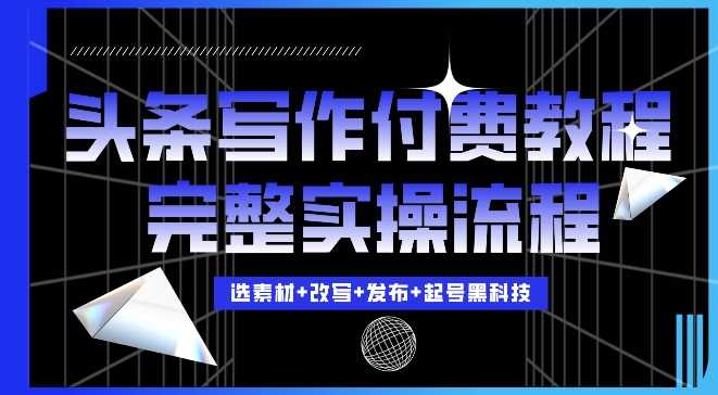 今日头条写作付费私密教程，轻松日入3位数，完整实操流程【揭秘】-云库资源