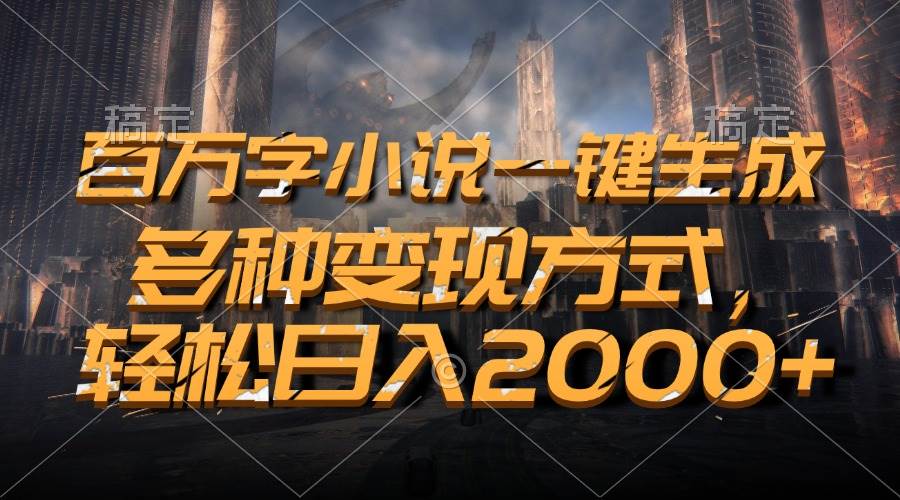 （13385期）百万字小说一键生成，多种变现方式，轻松日入2000+-云库资源