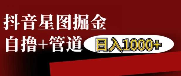 抖音星图掘金自撸，可以管道也可以自营，日入1k【揭秘】-云库资源