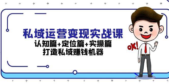 私域运营变现实战课：认知篇+定位篇+实操篇，打造私域赚钱机器-云库资源