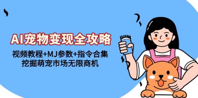 （13395期）AI宠物变现全攻略：视频教程+MJ参数+指令合集，挖掘萌宠市场无限商机-云库资源