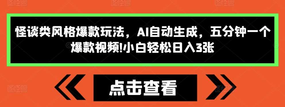 怪谈类风格爆款玩法，AI自动生成，五分钟一个爆款视频，小白轻松日入3张【揭秘】-云库资源