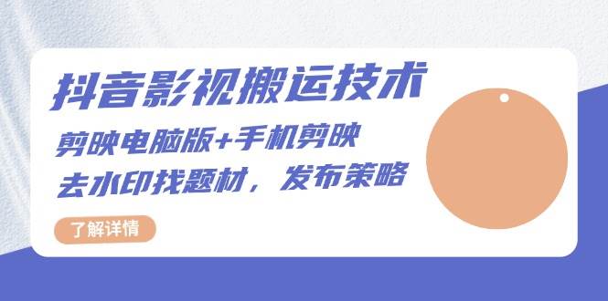 抖音影视搬运技术：电脑剪映+手机剪映，去水印找题材，发布策略-云库资源