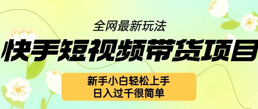 快手短视频带货项目最新玩法，新手小白轻松上手，日入几张很简单【揭秘】-云库资源