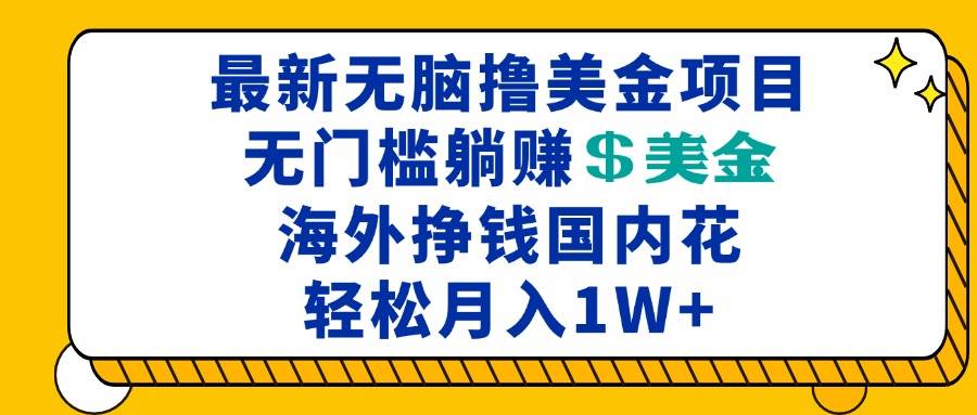 （13411期）最新海外无脑撸美金项目，无门槛躺赚美金，海外挣钱国内花，月入一万加-云库资源