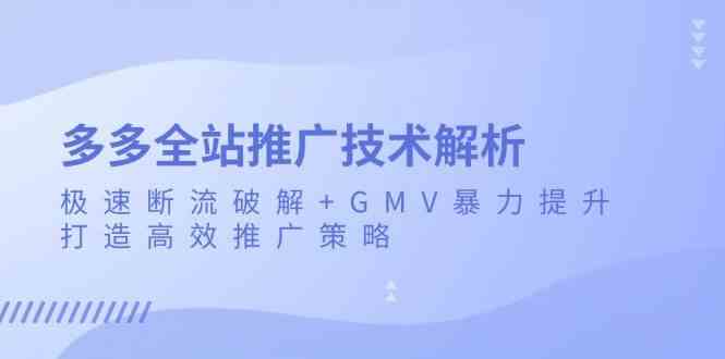 多多全站推广技术解析：极速断流破解+GMV暴力提升，打造高效推广策略-云库资源
