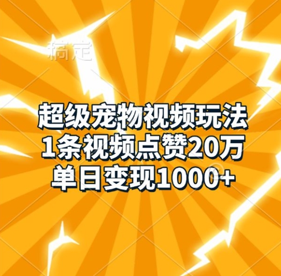超级宠物视频玩法，1条视频点赞20万，单日变现1k-云库资源