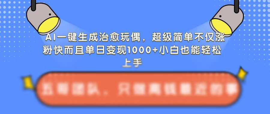 AI一键生成治愈玩偶，超级简单，不仅涨粉快而且单日变现1k-云库资源