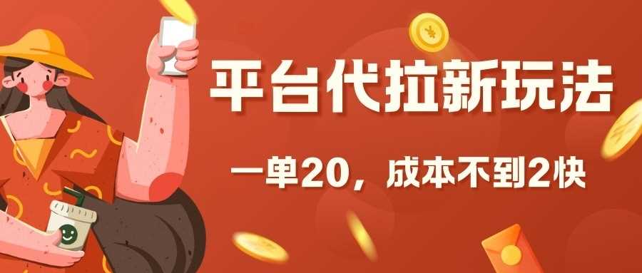 平台代拉新玩法，一单20，成本不到2快【揭秘】-云库资源