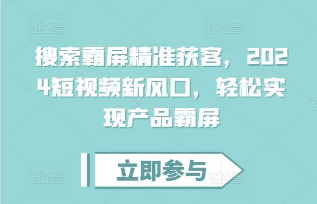 搜索霸屏精准获客，2024短视频新风口，轻松实现产品霸屏-云库资源
