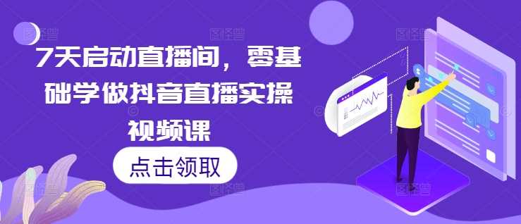 7天启动直播间，零基础学做抖音直播实操视频课-云库资源