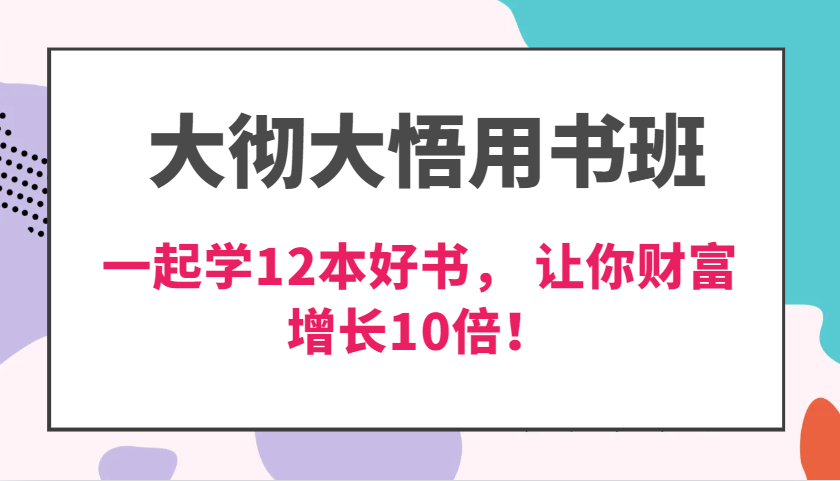大彻大悟用书班，价值N万的课，一起学12本好书， 交付力创新提高3倍，财富增长10倍！-云库资源