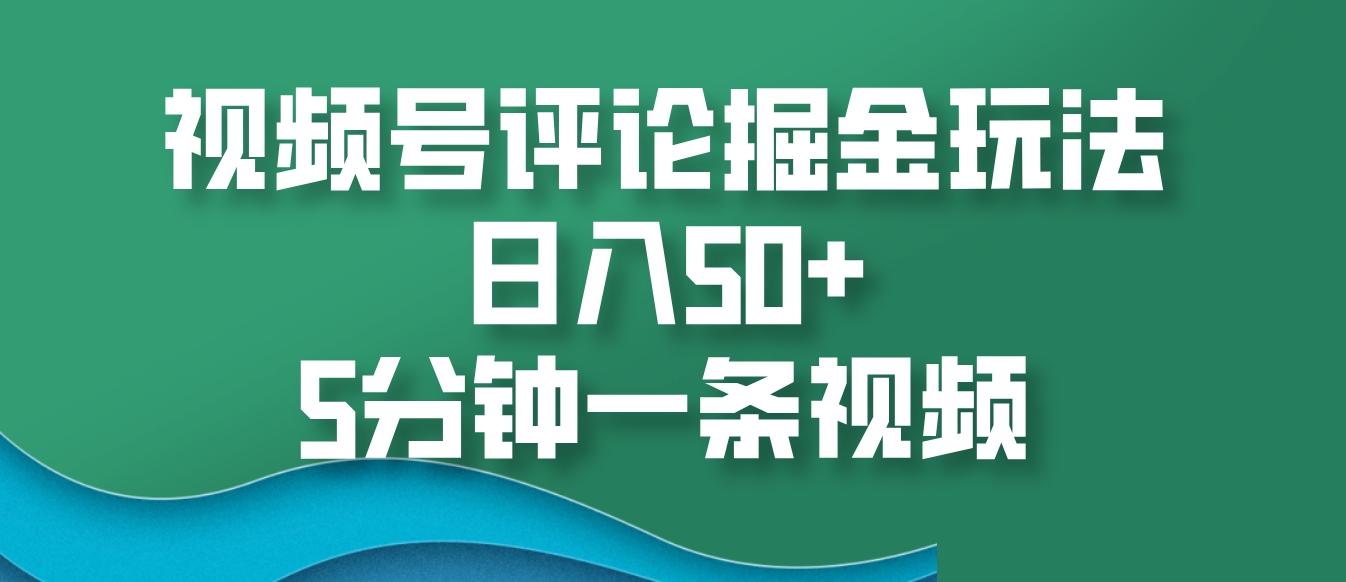 视频号评论掘金玩法，日入50+，5分钟一条视频-云库资源