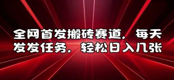 全网首发搬砖赛道，每天发发任务，轻松日入几张【揭秘】-云库资源
