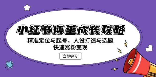 （13436期）小红书博主成长攻略：精准定位与起号，人设打造与选题，快速涨粉变现-云库资源