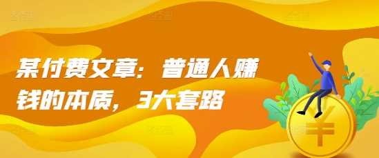 某付费文章：普通人赚钱的本质，3大套路-云库资源