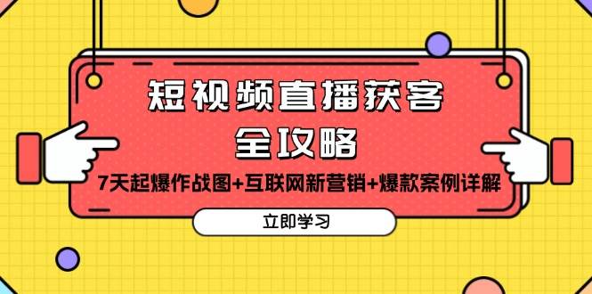 短视频直播获客全攻略：7天起爆作战图+互联网新营销+爆款案例详解-云库资源