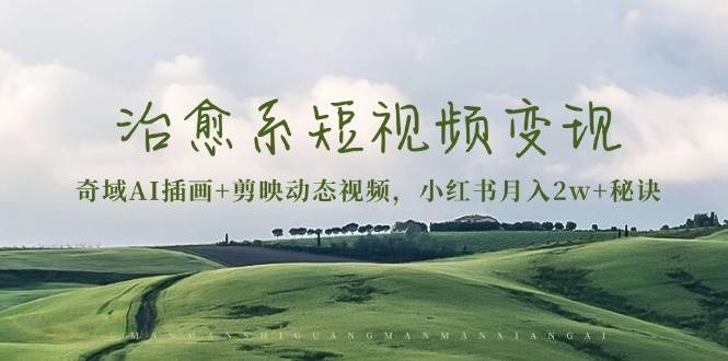 治愈系短视频变现：奇域AI插画+剪映动态视频，小红书月入2w+秘诀（含素材）-云库资源
