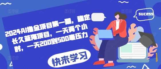 2024AI撸金项目第一期，稳定长久蓝海项目，一天两个小时，一天200到500毫压力-云库资源