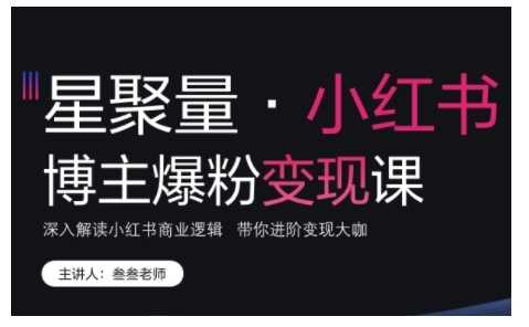 小红书博主爆粉变现课，深入解读小红书商业逻辑，带你进阶变现大咖-云库资源