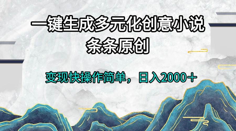 （13458期）一键生成多元化创意小说条条原创变现快操作简单日入2000＋-云库资源