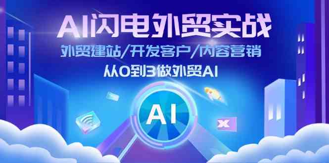 AI闪电外贸实战：外贸建站/开发客户/内容营销/从0到3做外贸AI（更新）-云库资源