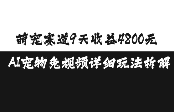 萌宠赛道9天收益4800元，AI宠物免视频详细玩法拆解-云库资源