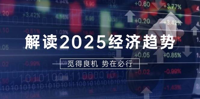 解读2025经济趋势、美股、A港股等资产前景判断，助您抢先布局未来投资-云库资源