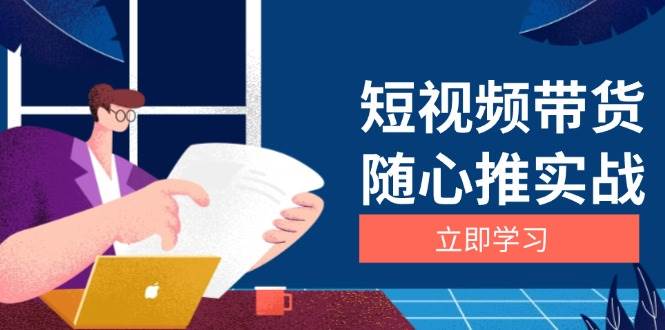 短视频带货随心推实战：涵盖选品到放量，详解涨粉、口碑分提升与广告逻辑-云库资源
