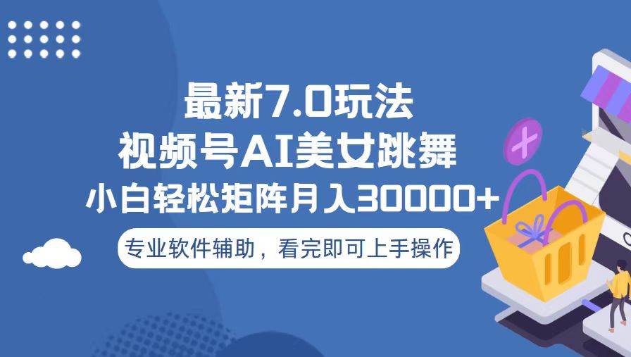 （13477期）视频号最新7.0玩法，当天起号小白也能轻松月入30000+-云库资源