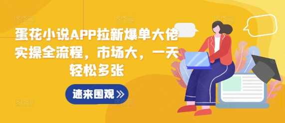 蛋花小说APP拉新爆单大佬实操全流程，市场大，一天轻松多张-云库资源