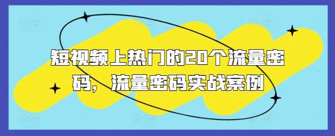 短视频上热门的20个流量密码，流量密码实战案例-云库资源