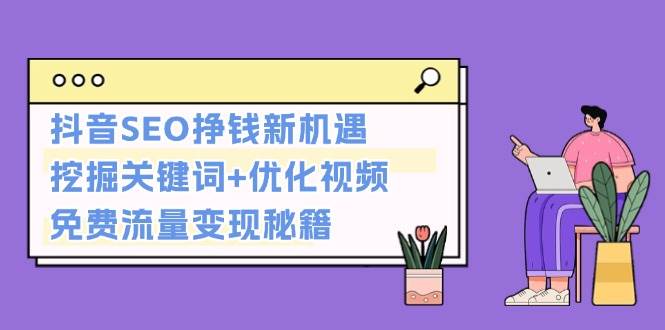 抖音SEO挣钱新机遇：挖掘关键词+优化视频，免费流量变现秘籍-云库资源