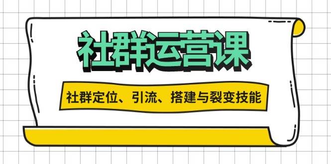 社群运营打卡计划：解锁社群定位、引流、搭建与裂变技能-云库资源