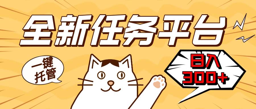 （13489期）全新任务平台一键托管   日入300+轻松获取额外收入的机会-云库资源