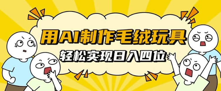 用AI制作毛绒玩具，轻松实现日入四位数【揭秘】-云库资源
