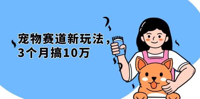 （13496期）不是市面上割韭菜的项目，宠物赛道新玩法，3个月搞10万，宠物免费送，…-云库资源