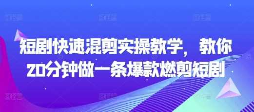 短剧快速混剪实操教学，教你20分钟做一条爆款燃剪短剧-云库资源